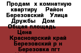 Продам 3х.комнатную квартиру: › Район ­ Березовский › Улица ­ Дружбы › Дом ­ 1 › Общая площадь ­ 48 › Цена ­ 2 000 000 - Красноярский край, Березовский р-н, Березовка пгт Недвижимость » Квартиры продажа   . Красноярский край